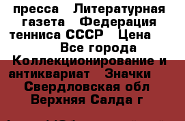 1.2) пресса : Литературная газета - Федерация тенниса СССР › Цена ­ 490 - Все города Коллекционирование и антиквариат » Значки   . Свердловская обл.,Верхняя Салда г.